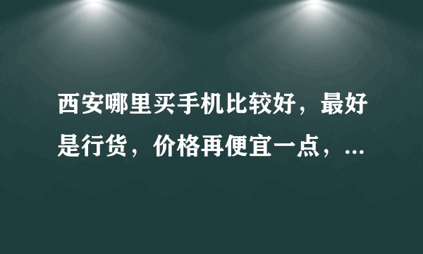 西安哪里买手机比较好，最好是行货，价格再便宜一点，不知道国美和苏宁里面的好不好