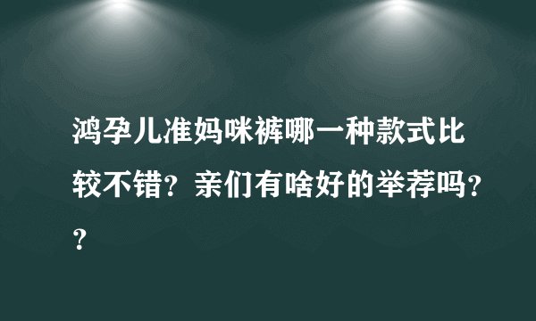 鸿孕儿准妈咪裤哪一种款式比较不错？亲们有啥好的举荐吗？？