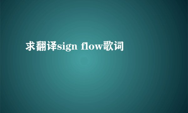求翻译sign flow歌词