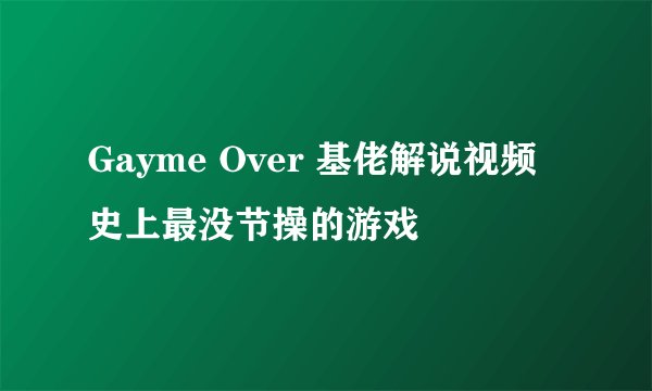 Gayme Over 基佬解说视频 史上最没节操的游戏