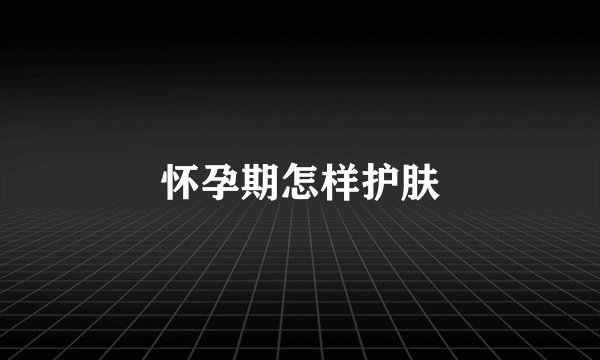 怀孕期怎样护肤