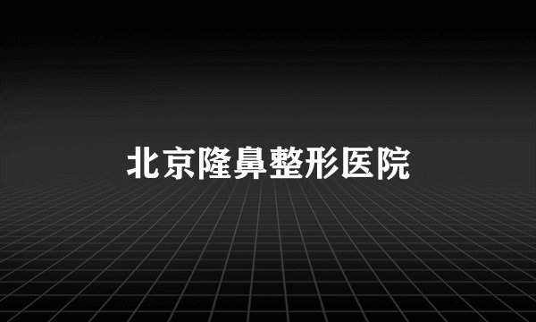 北京隆鼻整形医院