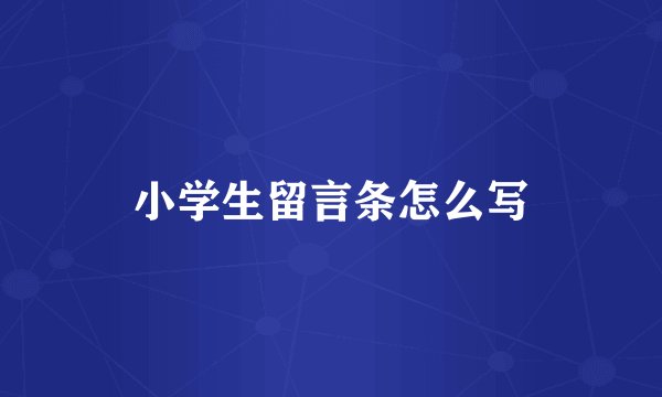 小学生留言条怎么写