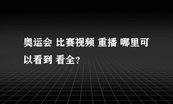 奥运会 比赛视频 重播 哪里可以看到 看全？