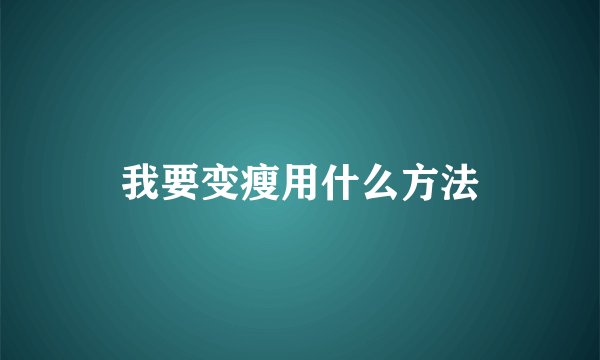 我要变瘦用什么方法