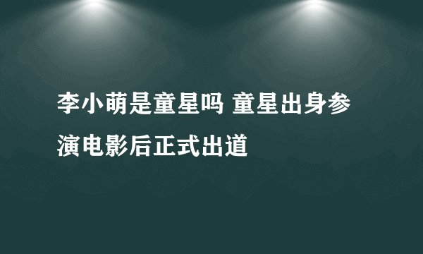李小萌是童星吗 童星出身参演电影后正式出道