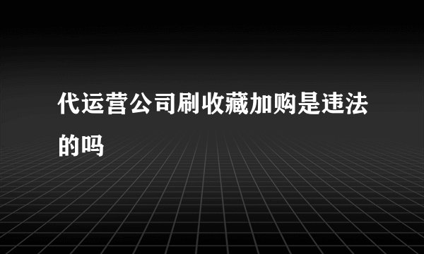 代运营公司刷收藏加购是违法的吗