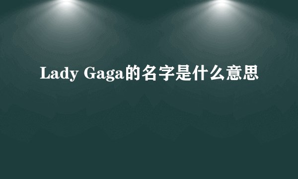 Lady Gaga的名字是什么意思