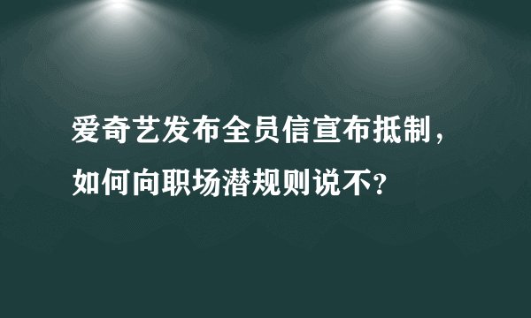 爱奇艺发布全员信宣布抵制，如何向职场潜规则说不？