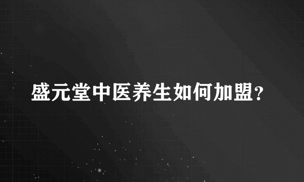 盛元堂中医养生如何加盟？