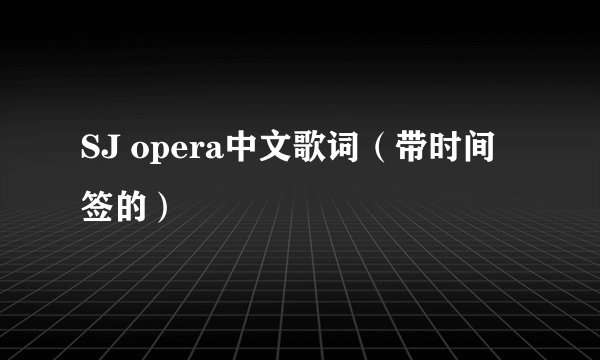 SJ opera中文歌词(带时间签的)