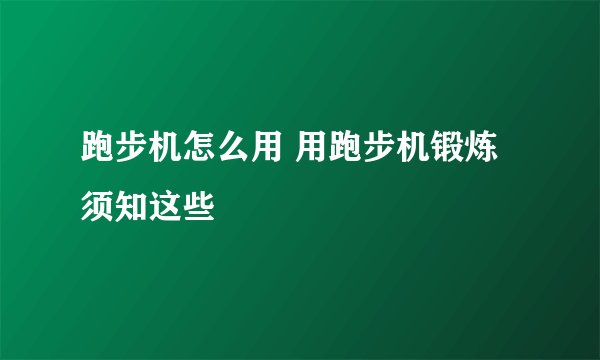 跑步机怎么用 用跑步机锻炼须知这些