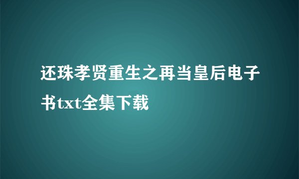还珠孝贤重生之再当皇后电子书txt全集下载