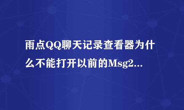 雨点QQ聊天记录查看器为什么不能打开以前的Msg2.0.db数据呢？