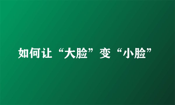 如何让“大脸”变“小脸”