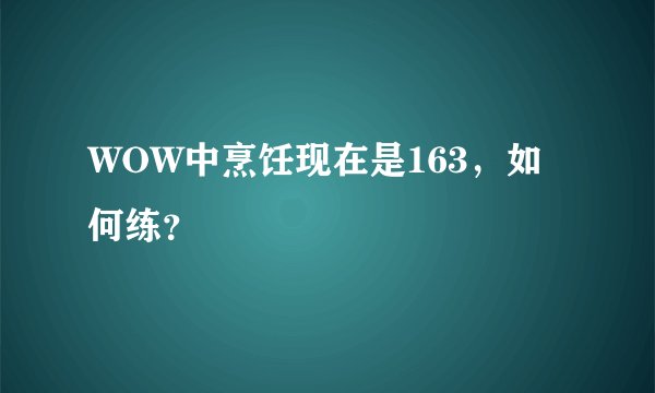 WOW中烹饪现在是163，如何练？