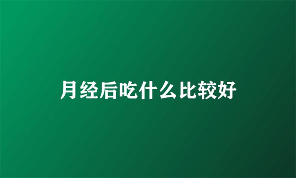 月经后吃什么比较好