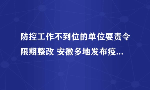 防控工作不到位的单位要责令限期整改 安徽多地发布疫情相关通告