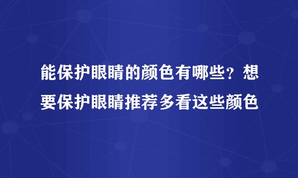 能保护眼睛的颜色有哪些？想要保护眼睛推荐多看这些颜色