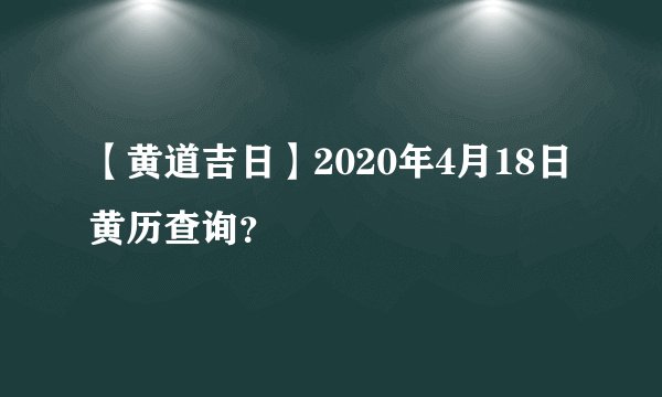 【黄道吉日】2020年4月18日黄历查询？