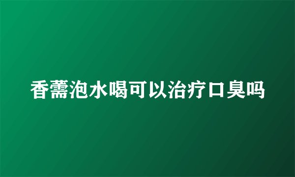 香薷泡水喝可以治疗口臭吗