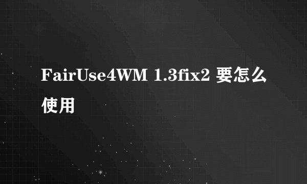FairUse4WM 1.3fix2 要怎么使用