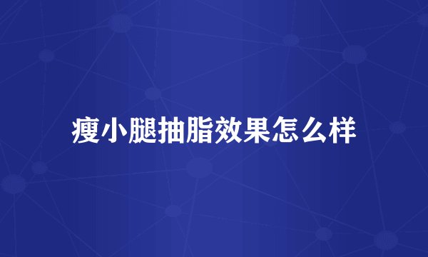 瘦小腿抽脂效果怎么样