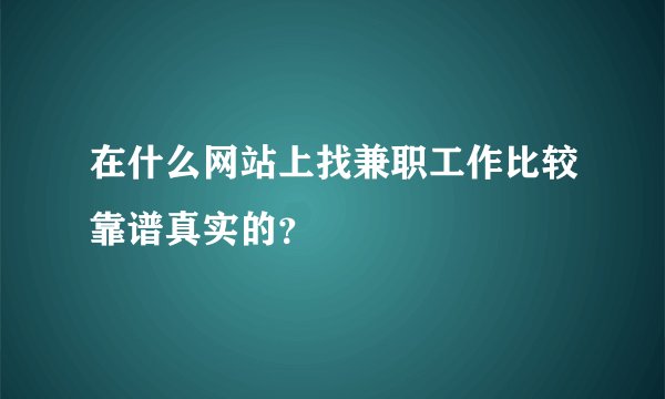 在什么网站上找兼职工作比较靠谱真实的？