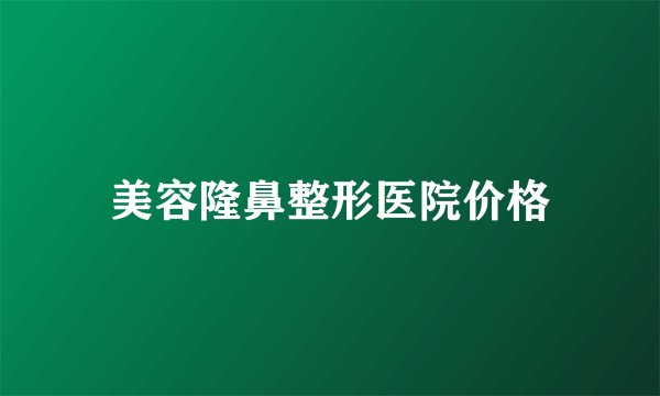 美容隆鼻整形医院价格