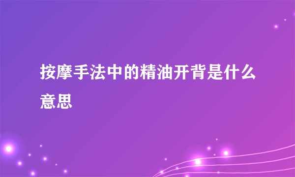 按摩手法中的精油开背是什么意思