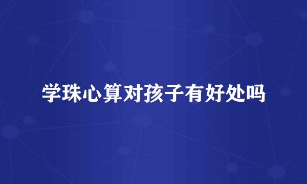 学珠心算对孩子有好处吗