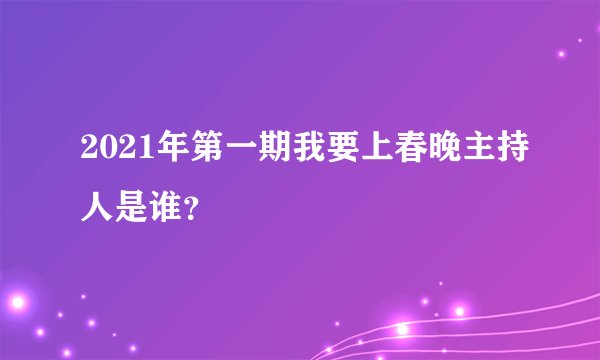 2021年第一期我要上春晚主持人是谁？