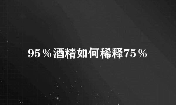 95％酒精如何稀释75％