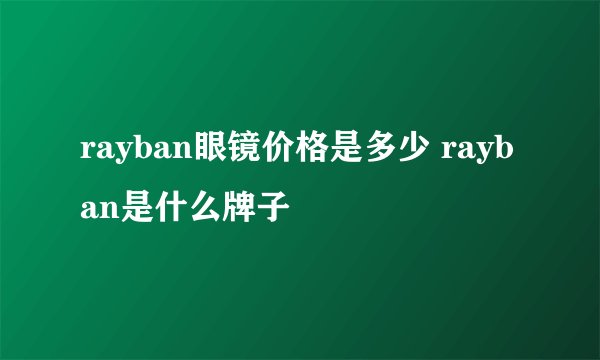 rayban眼镜价格是多少 rayban是什么牌子