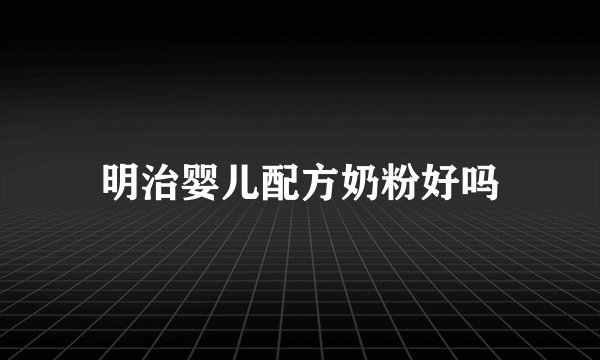 明治婴儿配方奶粉好吗