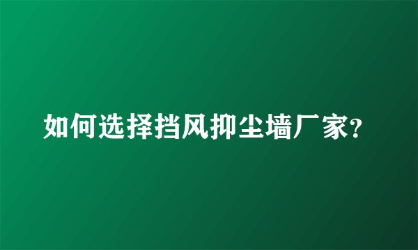 如何选择挡风抑尘墙厂家？