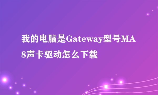 我的电脑是Gateway型号MA8声卡驱动怎么下载