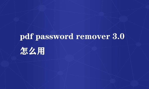 pdf password remover 3.0怎么用