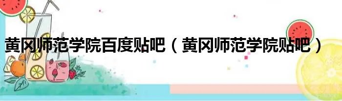 黄冈师范学院百度贴吧（黄冈师范学院贴吧）