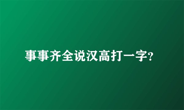 事事齐全说汉高打一字？