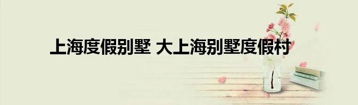 上海度假别墅 大上海别墅度假村