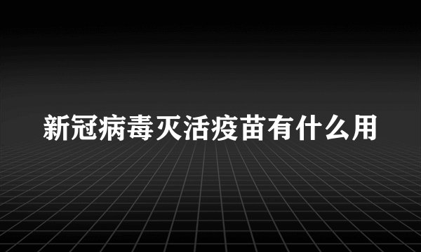 新冠病毒灭活疫苗有什么用