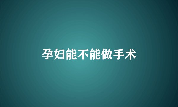 孕妇能不能做手术