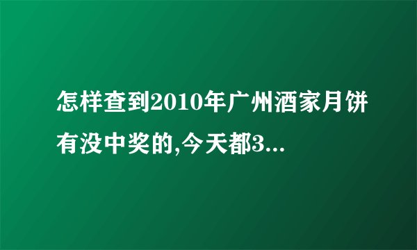 怎样查到2010年广州酒家月饼有没中奖的,今天都30号了，广州日报为什么没找到？难道还没出来吗？