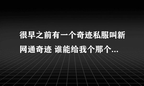 很早之前有一个奇迹私服叫新网通奇迹 谁能给我个那个游戏的官网 啊 大概是8年前的私服了
