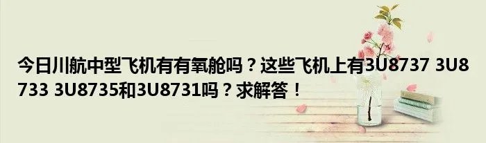今日川航中型飞机有有氧舱吗?这些飞机上有3U8737 3U8733 3U8735和3U8731吗?求解答!