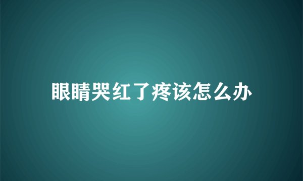 眼睛哭红了疼该怎么办