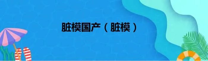 脏模国产（脏模）