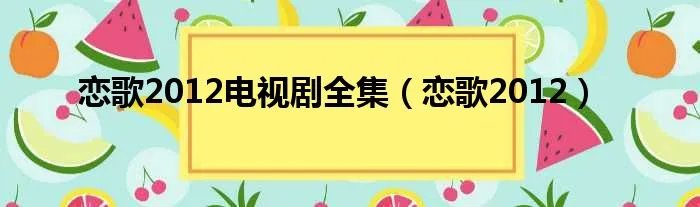 恋歌2012电视剧全集（恋歌2012）