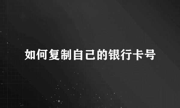 如何复制自己的银行卡号